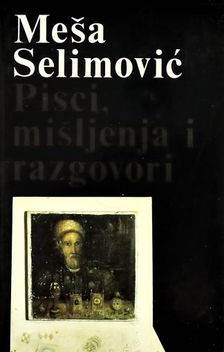 Pisci, mišljenja i razgovori - Meša Selimović
