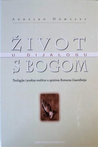 Anđelko Domazet - Život u dijalogu s Bogom : teologija i praksa molitve u spisima Romana Guardinija