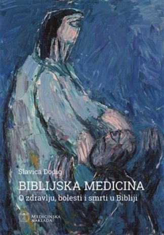 Biblijska medicina - o zdravlju, bolesti i smrti u Bibliji - Slavica Dodig