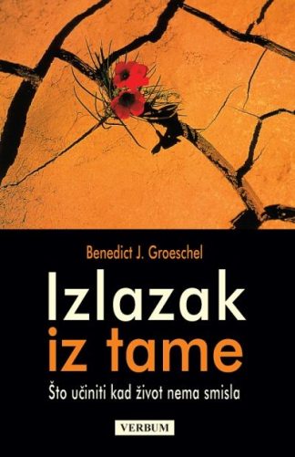 Izlazak iz tame - Što učiniti kad život nema smisla - Benedict J. Groeschel