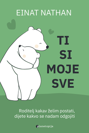 Ti si moje sve - Roditelj kakav želim postati, dijete kakvo se nadam odgojiti - Einat Nathan