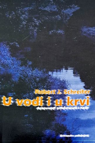 U vodi i u krvi Duhovnost solidarnosti i nade - Robert J. Schreiter