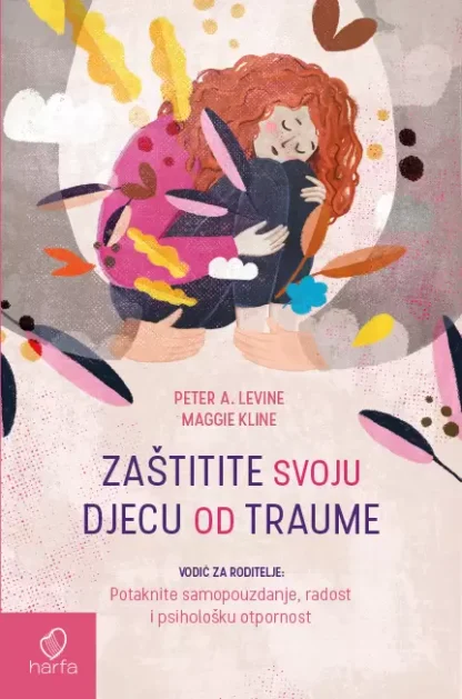 Zaštite svoju djecu od traume - Vodič za roditelje - Peter A. Levine i Maggie Kline
