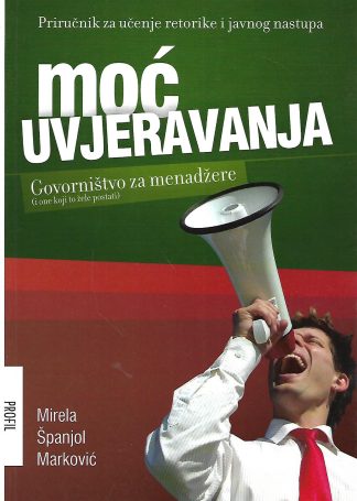 Moć uvjeravanja: govorništvo za menadžere - Mirela Španjol Marković